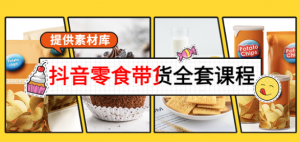 抖音零食带货课程：从0到1搭建账号涨粉卖货（提供全套课程素材库）-欢迎访问本站